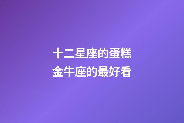 十二星座的蛋糕金牛座的最好看-第1張-星座運勢-玄機派