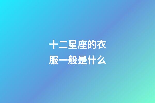 十二星座的衣服一般是什么-第1張-星座運勢-玄機派