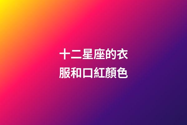 十二星座的衣服和口紅顏色-第1張-星座運(yùn)勢(shì)-玄機(jī)派