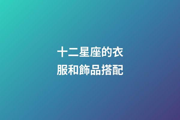 十二星座的衣服和飾品搭配-第1張-星座運勢-玄機派