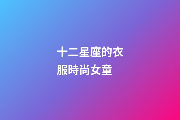 十二星座的衣服時尚女童-第1張-星座運勢-玄機派