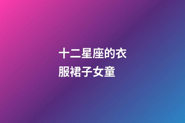 十二星座的衣服裙子女童-第1張-星座運勢-玄機派