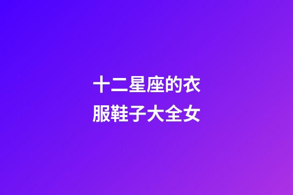 十二星座的衣服鞋子大全女-第1張-星座運勢-玄機派