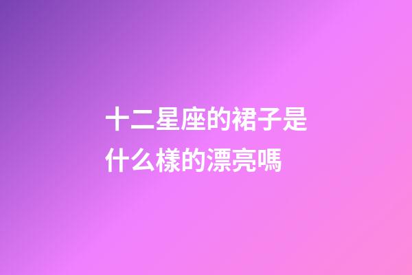 十二星座的裙子是什么樣的漂亮嗎-第1張-星座運勢-玄機派