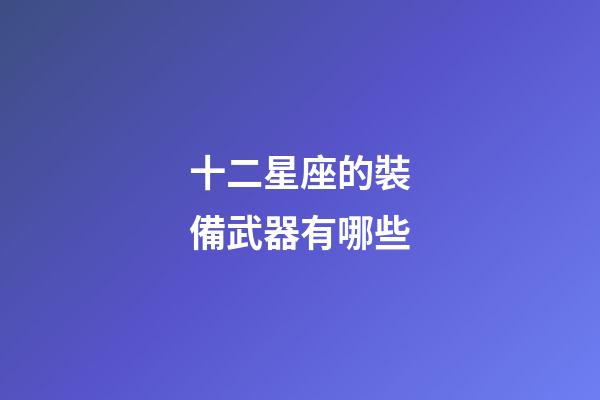 十二星座的裝備武器有哪些-第1張-星座運(yùn)勢-玄機(jī)派