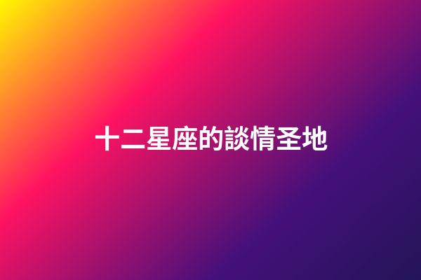 十二星座的談情圣地