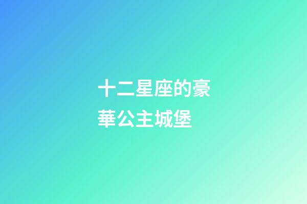 十二星座的豪華公主城堡-第1張-星座運(yùn)勢(shì)-玄機(jī)派