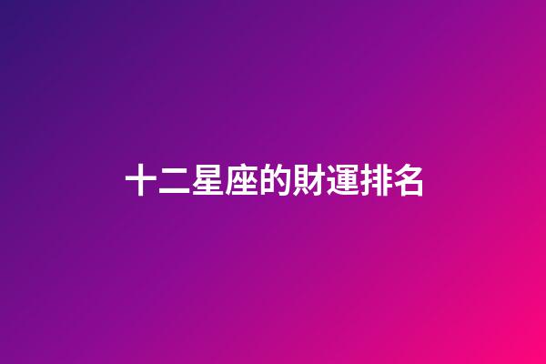 十二星座的財運排名-第1張-星座運勢-玄機派