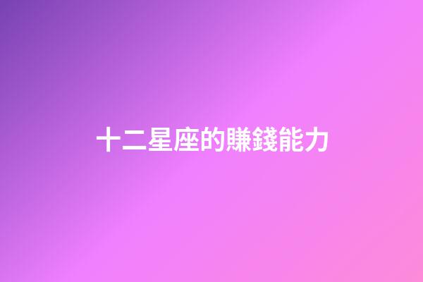 十二星座的賺錢能力-第1張-星座運(yùn)勢(shì)-玄機(jī)派