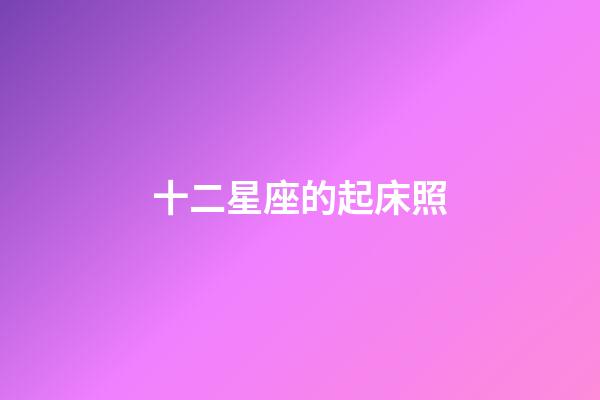 十二星座的起床照-第1張-星座運勢-玄機派