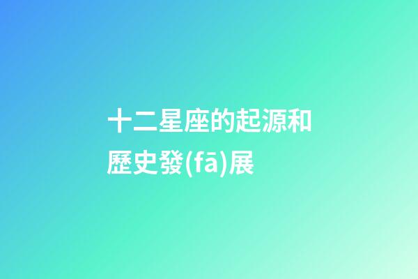 十二星座的起源和歷史發(fā)展-第1張-星座運勢-玄機派