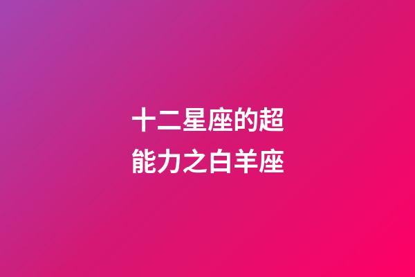 十二星座的超能力之白羊座-第1張-星座運(yùn)勢-玄機(jī)派