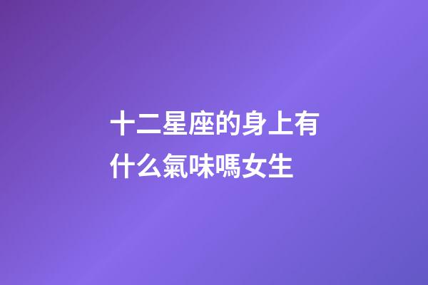 十二星座的身上有什么氣味嗎女生-第1張-星座運勢-玄機派