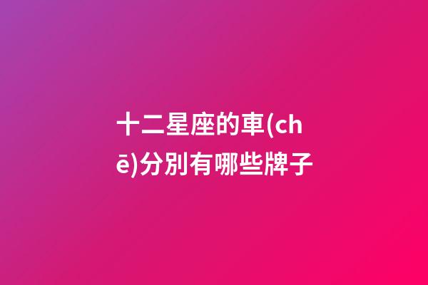 十二星座的車(chē)分別有哪些牌子