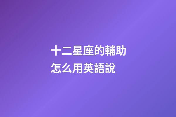 十二星座的輔助怎么用英語說-第1張-星座運勢-玄機派