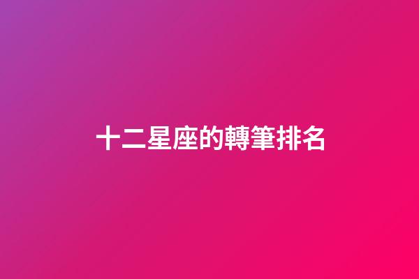 十二星座的轉筆排名-第1張-星座運勢-玄機派