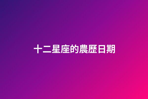 十二星座的農歷日期-第1張-星座運勢-玄機派