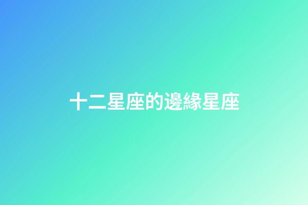 十二星座的邊緣星座-第1張-星座運勢-玄機派