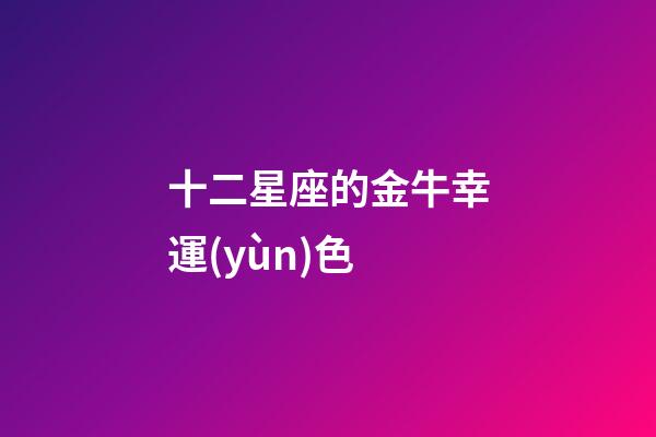 十二星座的金牛幸運(yùn)色-第1張-星座運(yùn)勢-玄機(jī)派