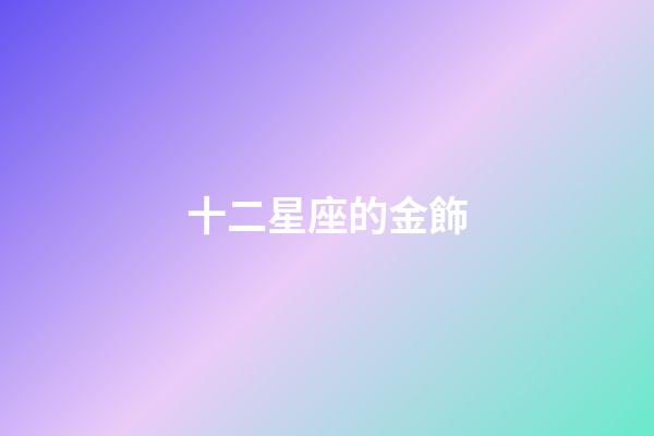 十二星座的金飾-第1張-星座運勢-玄機派