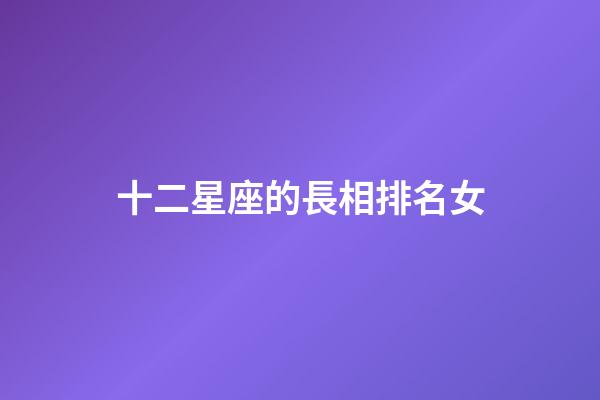 十二星座的長相排名女-第1張-星座運勢-玄機派