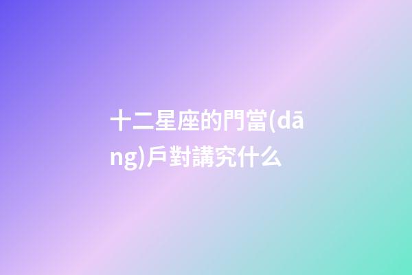 十二星座的門當(dāng)戶對講究什么