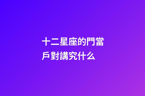 十二星座的門當戶對講究什么-第1張-星座運勢-玄機派