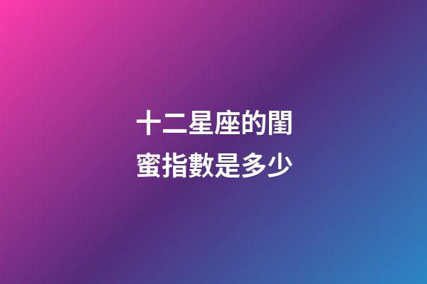 十二星座的閨蜜指數是多少-第1張-星座運勢-玄機派