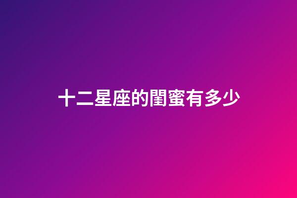 十二星座的閨蜜有多少-第1張-星座運勢-玄機派