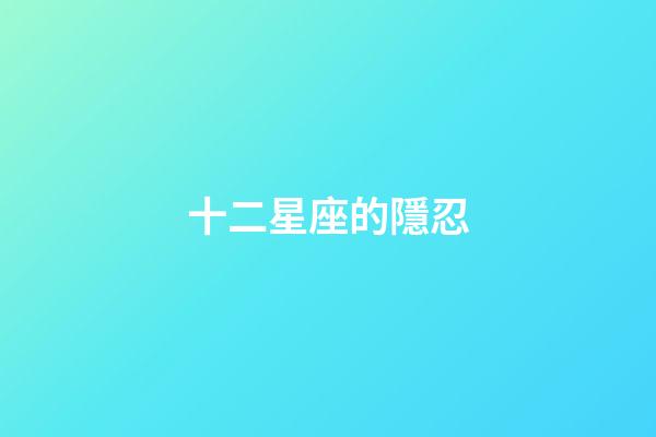 十二星座的隱忍-第1張-星座運勢-玄機派