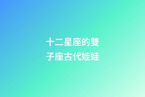 十二星座的雙子座古代娃娃-第1張-星座運勢-玄機派