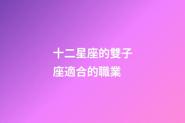 十二星座的雙子座適合的職業-第1張-星座運勢-玄機派