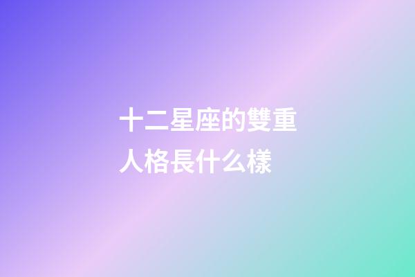 十二星座的雙重人格長什么樣-第1張-星座運勢-玄機派