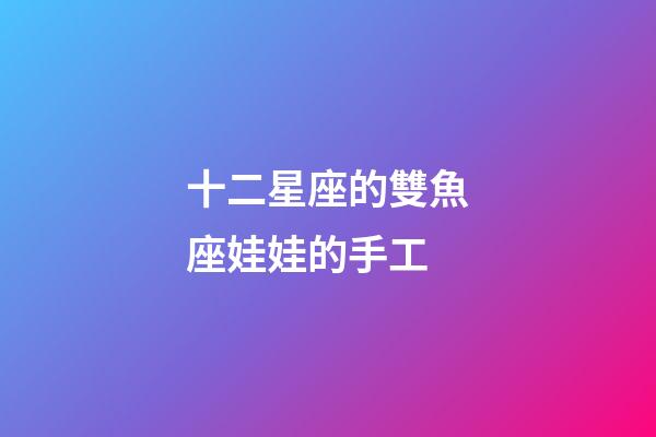 十二星座的雙魚座娃娃的手工-第1張-星座運勢-玄機派