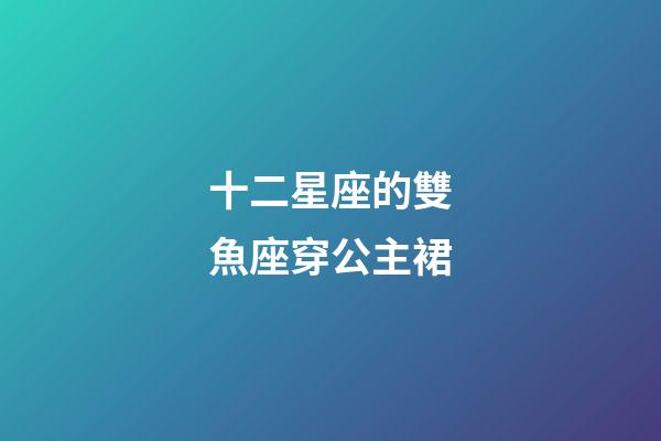 十二星座的雙魚座穿公主裙