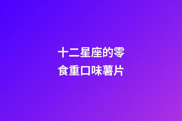 十二星座的零食重口味薯片-第1張-星座運勢-玄機派