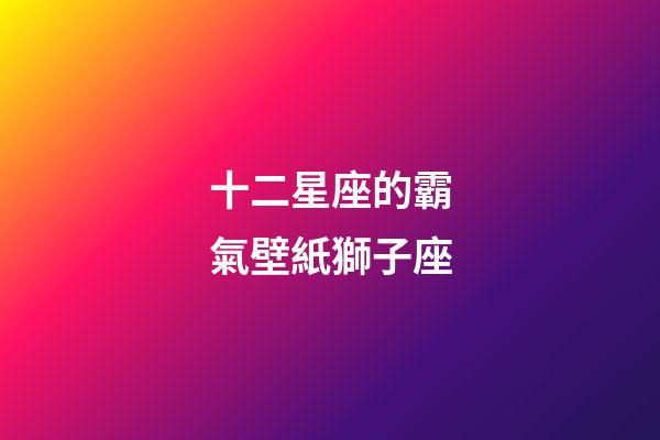 十二星座的霸氣壁紙獅子座-第1張-星座運勢-玄機派