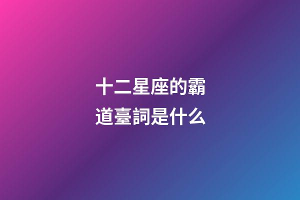 十二星座的霸道臺詞是什么-第1張-星座運勢-玄機派