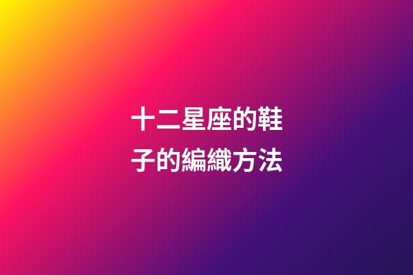 十二星座的鞋子的編織方法-第1張-星座運勢-玄機派