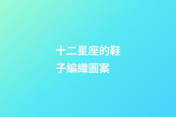 十二星座的鞋子編織圖案-第1張-星座運(yùn)勢(shì)-玄機(jī)派