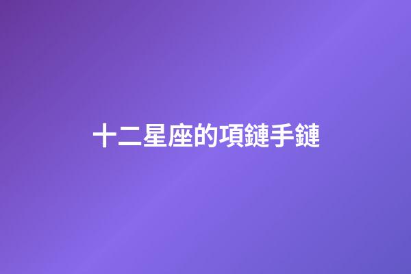 十二星座的項鏈手鏈-第1張-星座運勢-玄機派