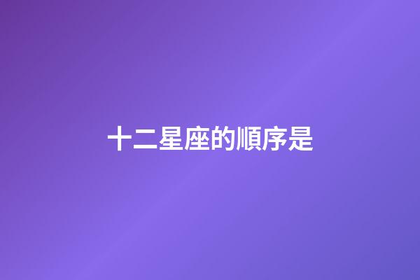 十二星座的順序是-第1張-星座運勢-玄機派