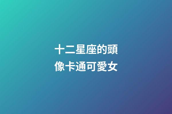 十二星座的頭像卡通可愛女