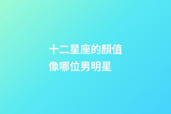 十二星座的顏值像哪位男明星-第1張-星座運(yùn)勢(shì)-玄機(jī)派