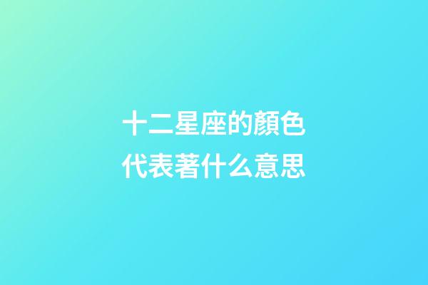 十二星座的顏色代表著什么意思-第1張-星座運勢-玄機派