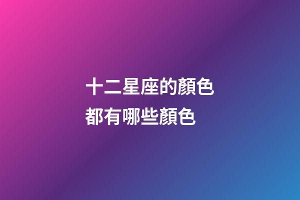 十二星座的顏色都有哪些顏色-第1張-星座運(yùn)勢-玄機(jī)派