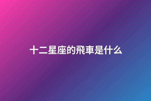 十二星座的飛車是什么