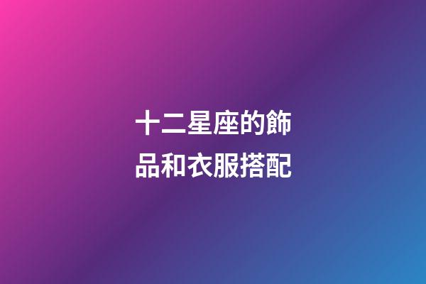 十二星座的飾品和衣服搭配-第1張-星座運(yùn)勢-玄機(jī)派