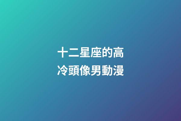 十二星座的高冷頭像男動漫-第1張-星座運勢-玄機派