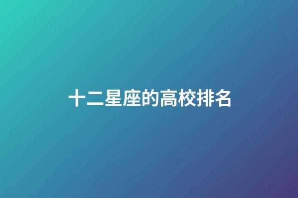 十二星座的高校排名-第1張-星座運勢-玄機派